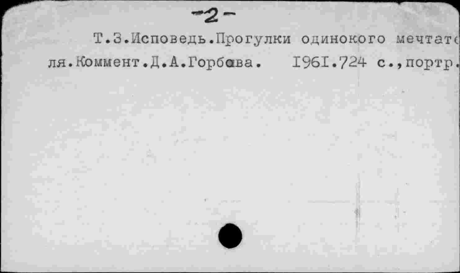 ﻿Т.З.Исповедь.Прогулки одинокого мечтатс ля.Коммент.Д.А.Горбава.	1961.724 с.,портр.